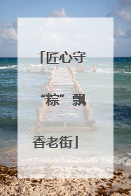 匠心守“粽”飘香老街